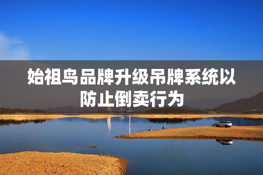 始祖鸟品牌升级吊牌系统以防止倒卖行为