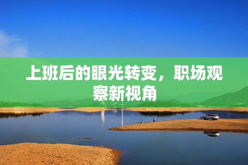 上班后的眼光转变，职场观察新视角