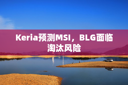 Keria预测MSI，BLG面临淘汰风险