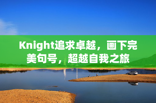 Knight追求卓越，画下完美句号，超越自我之旅