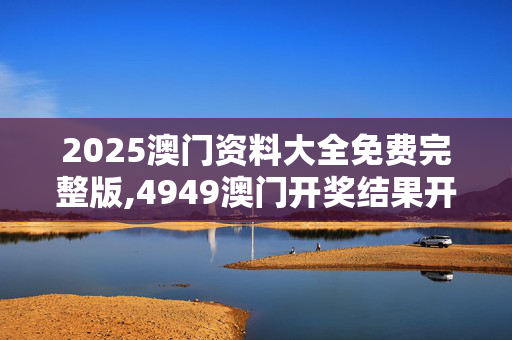 2025澳门资料大全免费完整版,4949澳门开奖结果开奖记录-3DM67.34.26