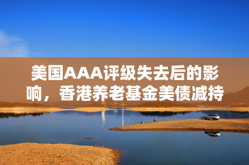 美国AAA评级失去后的影响，香港养老基金美债减持启示录