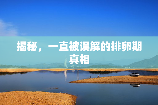 揭秘，一直被误解的排卵期真相