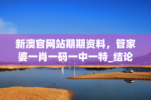 新澳官网站期期资料，管家婆一肖一码一中一特_结论释义解释落实_主页版v705.116