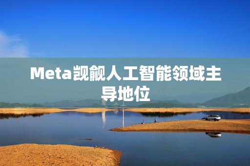 Meta觊觎人工智能领域主导地位