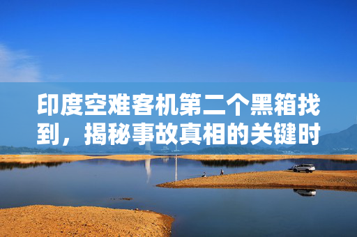 印度空难客机第二个黑箱找到，揭秘事故真相的关键时刻