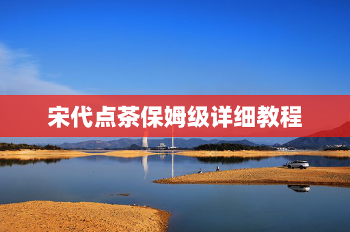 宋代点茶保姆级详细教程