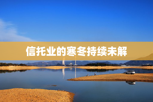 信托业的寒冬持续未解