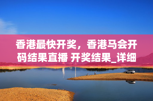 香港最快开奖，香港马会开码结果直播 开奖结果_详细解答解释落实_iPad93.77.93