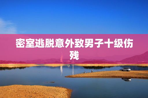 密室逃脱意外致男子十级伤残