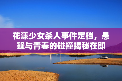 花漾少女杀人事件定档，悬疑与青春的碰撞揭秘在即