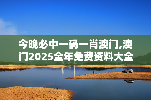 今晚必中一码一肖澳门,澳门2025全年免费资料大全-安卓版677.589