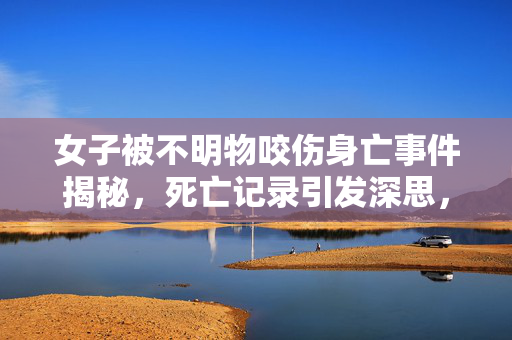 女子被不明物咬伤身亡事件揭秘，死亡记录引发深思，涉事医生停职观察