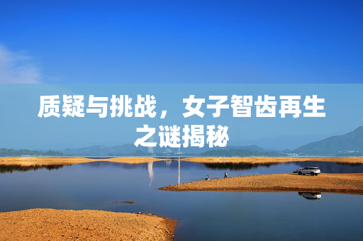 质疑与挑战，女子智齿再生之谜揭秘