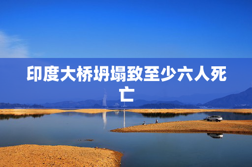 印度大桥坍塌致至少六人死亡