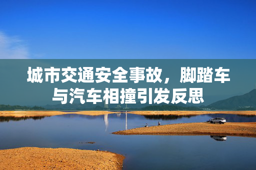城市交通安全事故，脚踏车与汽车相撞引发反思