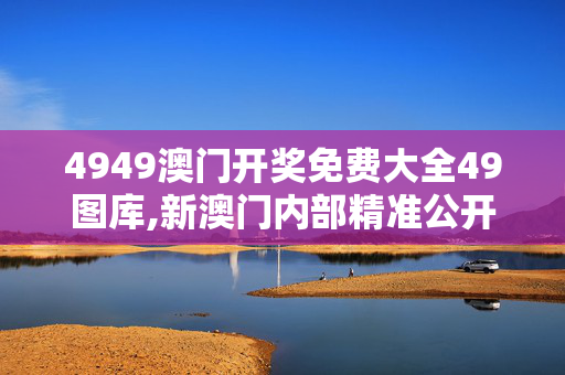 4949澳门开奖免费大全49图库,新澳门内部精准公开-V05.30.89