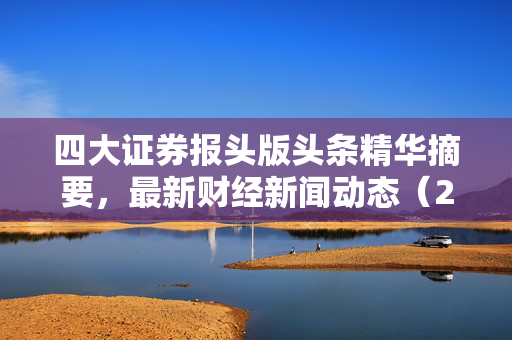 四大证券报头版头条精华摘要，最新财经新闻动态（2025年6月17日）