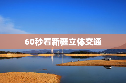 60秒看新疆立体交通