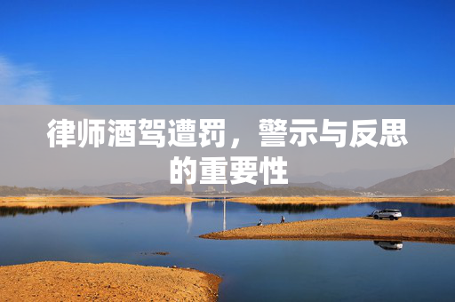 律师酒驾遭罚，警示与反思的重要性