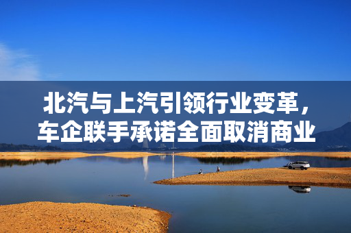 北汽与上汽引领行业变革，车企联手承诺全面取消商业承兑汇票实施新付款规则