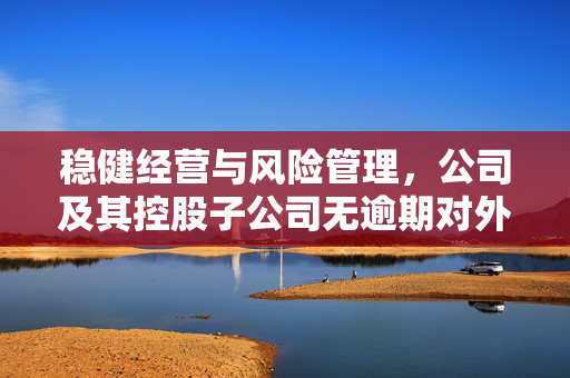 稳健经营与风险管理，公司及其控股子公司无逾期对外担保的重要性