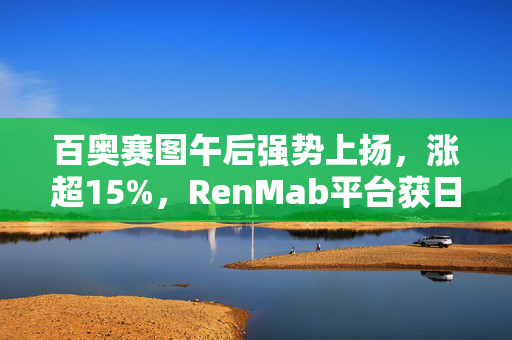 百奥赛图午后强势上扬，涨超15%，RenMab平台获日本专利认证突破技术壁垒