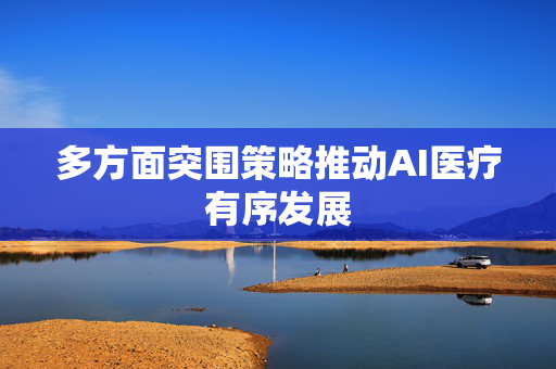 多方面突围策略推动AI医疗有序发展