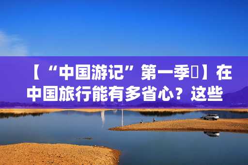 【“中国游记”第一季㊺】在中国旅行能有多省心？这些扫码即用的“共享神器”让老外直呼“Soeasy”！