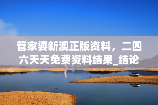 管家婆新澳正版资料，二四六天天免费资料结果_结论释义解释落实_3DM82.61.61
