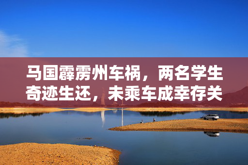 马国霹雳州车祸，两名学生奇迹生还，未乘车成幸存关键