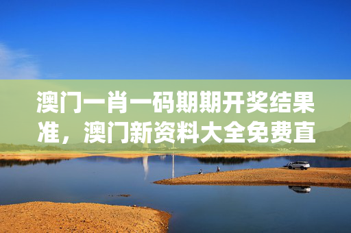 澳门一肖一码期期开奖结果准，澳门新资料大全免费直播_一句引发热议_V25.06.82
