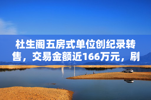 杜生阁五房式单位创纪录转售，交易金额近166万元，刷新屋局历史纪录