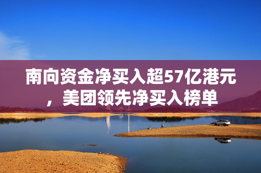 南向资金净买入超57亿港元，美团领先净买入榜单