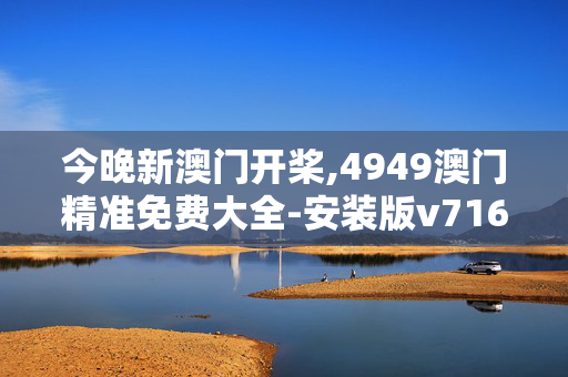 今晚新澳门开桨,4949澳门精准免费大全-安装版v716.922