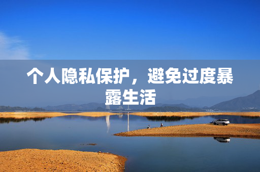 个人隐私保护，避免过度暴露生活