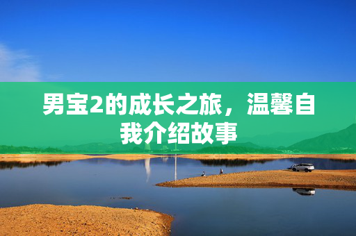 男宝2的成长之旅，温馨自我介绍故事