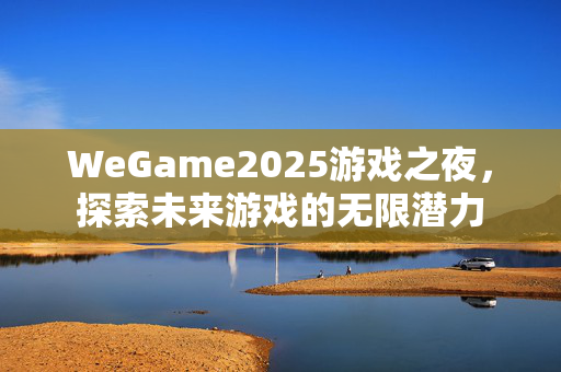 WeGame2025游戏之夜，探索未来游戏的无限潜力