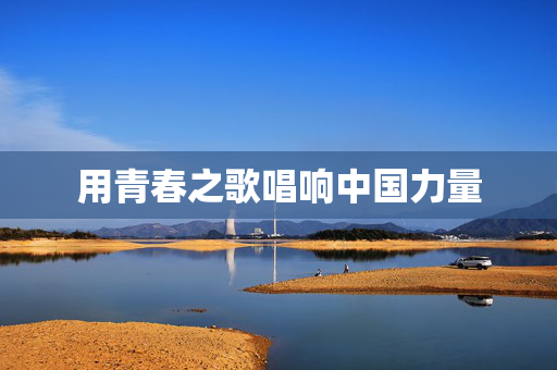 用青春之歌唱响中国力量