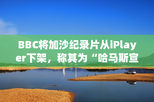 BBC将加沙纪录片从iPlayer下架，称其为“哈马斯宣传”