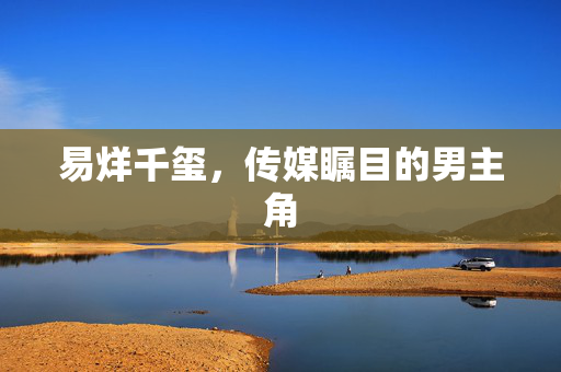 易烊千玺，传媒瞩目的男主角