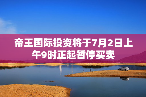 帝王国际投资将于7月2日上午9时正起暂停买卖