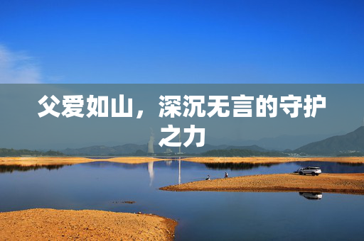 父爱如山，深沉无言的守护之力