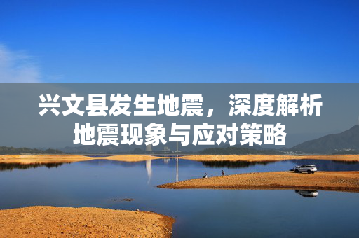 兴文县发生地震，深度解析地震现象与应对策略