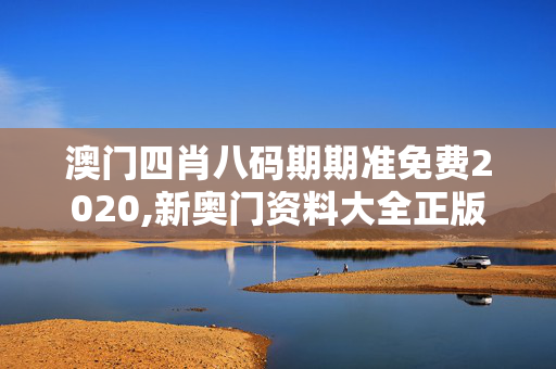 澳门四肖八码期期准免费2020,新奥门资料大全正版资料-安装版v254.407