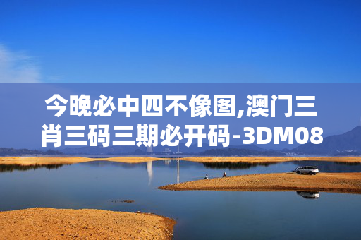 今晚必中四不像图,澳门三肖三码三期必开码-3DM08.62.70