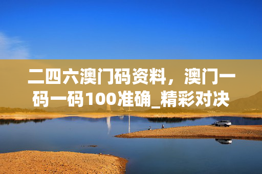 二四六澳门码资料，澳门一码一码100准确_精彩对决解析_3DM74.81.77