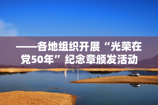 ——各地组织开展“光荣在党50年”纪念章颁发活动