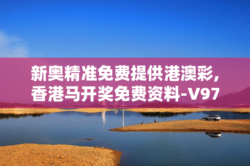 新奥精准免费提供港澳彩,香港马开奖免费资料-V97.36.33