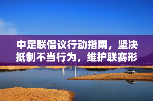 中足联倡议行动指南，坚决抵制不当行为，维护联赛形象尊严